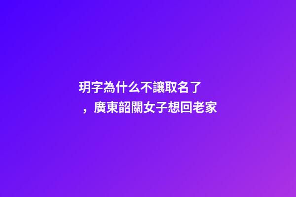 玥字為什么不讓取名了，廣東韶關女子想回老家